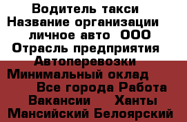 Водитель такси › Название организации ­ 100личное авто, ООО › Отрасль предприятия ­ Автоперевозки › Минимальный оклад ­ 90 000 - Все города Работа » Вакансии   . Ханты-Мансийский,Белоярский г.